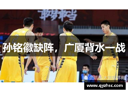 孙铭徽缺阵，广厦背水一战