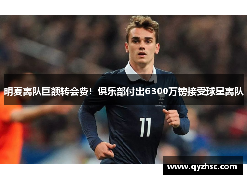 明夏离队巨额转会费！俱乐部付出6300万镑接受球星离队